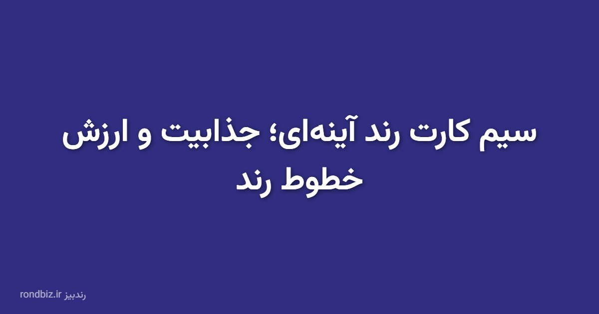 سیم کارت رند آینه‌ای؛ جذابیت و ارزش خطوط رند