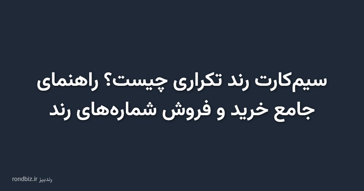 سیم‌کارت رند تکراری چیست؟ راهنمای جامع خرید و فروش شماره‌های رند