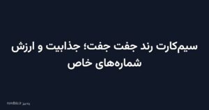 سیمکارت رند جفت جفت؛ جذابیت و ارزش شمارههای خاص
