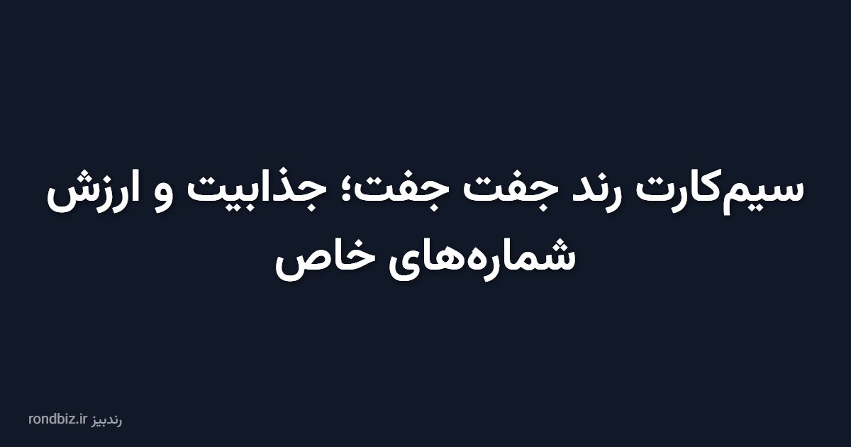 سیمکارت رند جفت جفت؛ جذابیت و ارزش شمارههای خاص